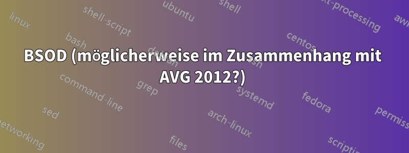 BSOD (möglicherweise im Zusammenhang mit AVG 2012?)