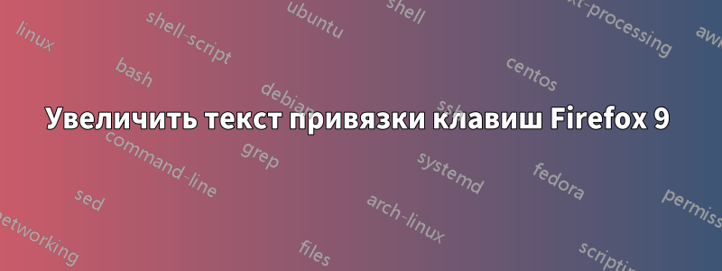 Увеличить текст привязки клавиш Firefox 9