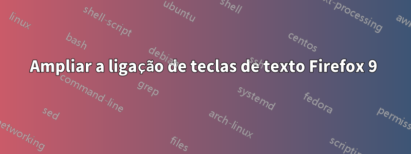 Ampliar a ligação de teclas de texto Firefox 9