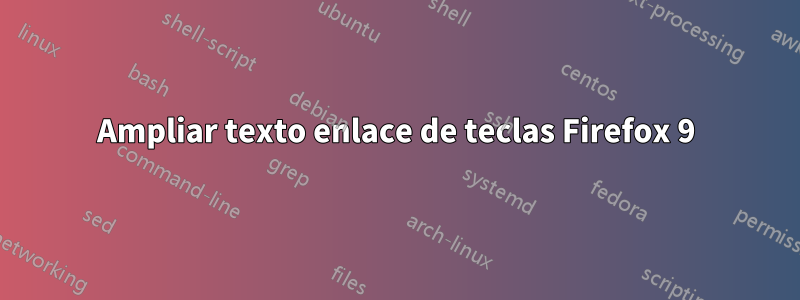 Ampliar texto enlace de teclas Firefox 9