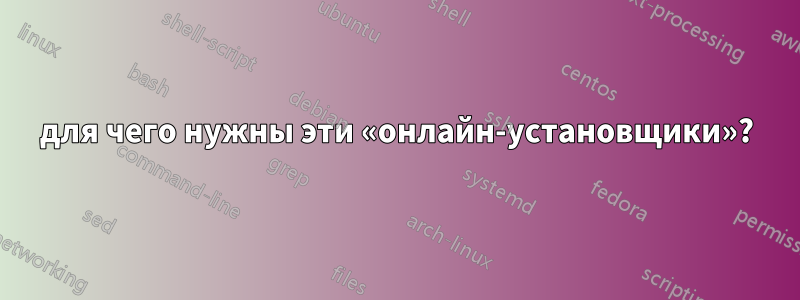 для чего нужны эти «онлайн-установщики»?