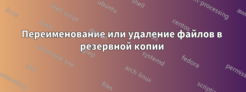 Переименование или удаление файлов в резервной копии