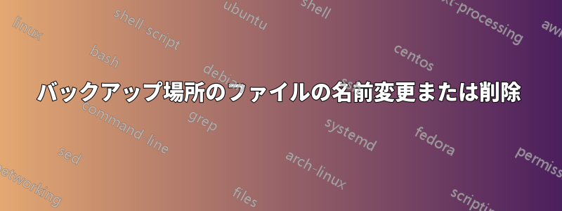 バックアップ場所のファイルの名前変更または削除