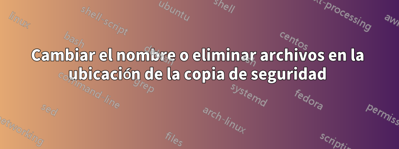 Cambiar el nombre o eliminar archivos en la ubicación de la copia de seguridad