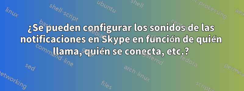 ¿Se pueden configurar los sonidos de las notificaciones en Skype en función de quién llama, quién se conecta, etc.?