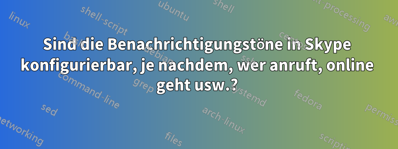 Sind die Benachrichtigungstöne in Skype konfigurierbar, je nachdem, wer anruft, online geht usw.?