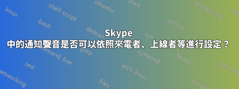 Skype 中的通知聲音是否可以依照來電者、上線者等進行設定？