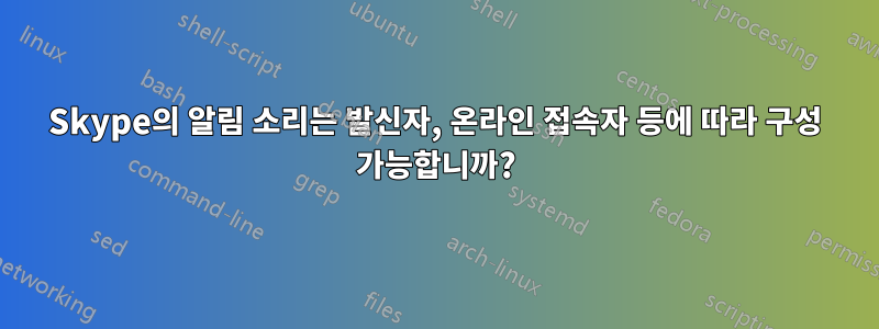 Skype의 알림 소리는 발신자, 온라인 접속자 등에 따라 구성 가능합니까?