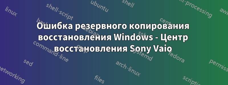 Ошибка резервного копирования восстановления Windows - Центр восстановления Sony Vaio