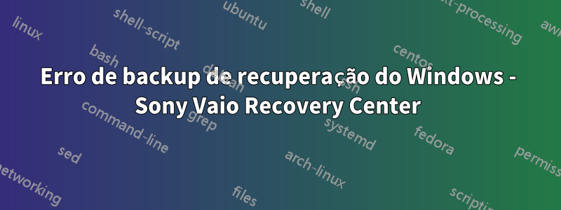 Erro de backup de recuperação do Windows - Sony Vaio Recovery Center