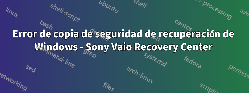 Error de copia de seguridad de recuperación de Windows - Sony Vaio Recovery Center