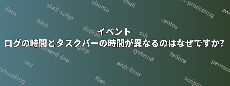 イベント ログの時間とタスクバーの時間が異なるのはなぜですか?