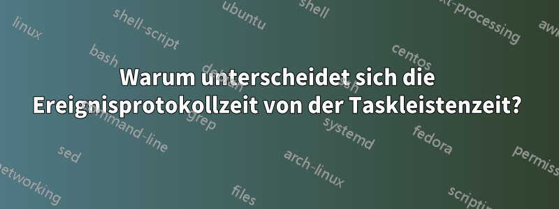 Warum unterscheidet sich die Ereignisprotokollzeit von der Taskleistenzeit?