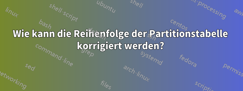 Wie kann die Reihenfolge der Partitionstabelle korrigiert werden?