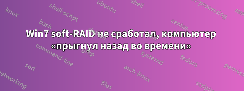 Win7 soft-RAID не сработал, компьютер «прыгнул назад во времени»