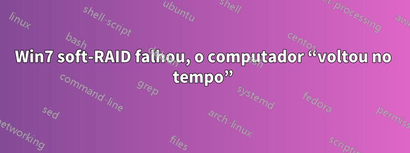 Win7 soft-RAID falhou, o computador “voltou no tempo”