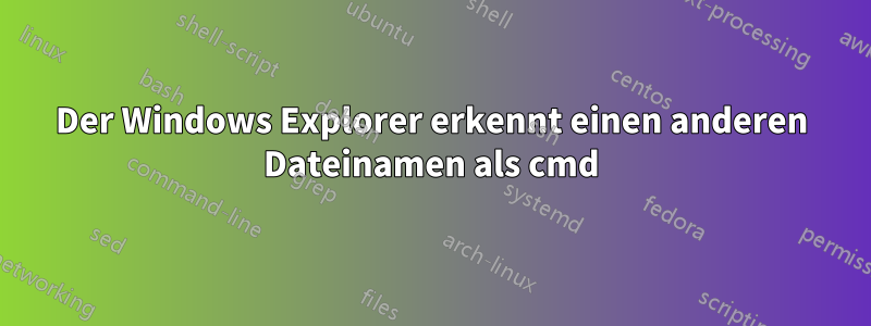 Der Windows Explorer erkennt einen anderen Dateinamen als cmd