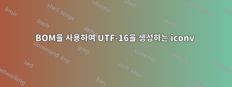 BOM을 사용하여 UTF-16을 생성하는 iconv