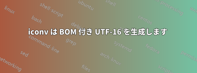 iconv は BOM 付き UTF-16 を生成します