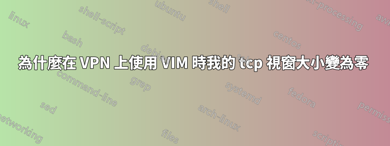 為什麼在 VPN 上使用 VIM 時我的 tcp 視窗大小變為零