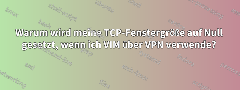 Warum wird meine TCP-Fenstergröße auf Null gesetzt, wenn ich VIM über VPN verwende?