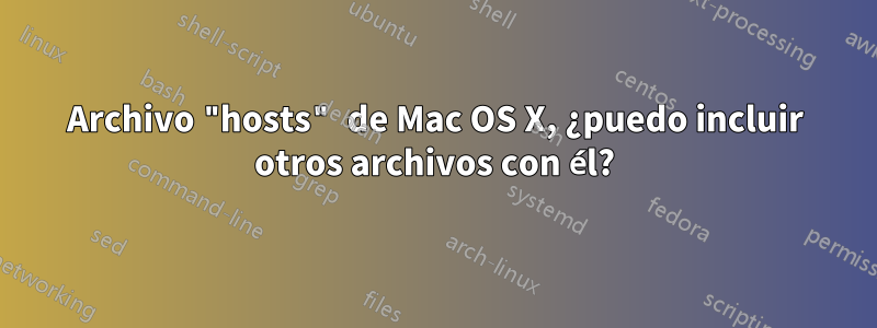 Archivo "hosts" de Mac OS X, ¿puedo incluir otros archivos con él?