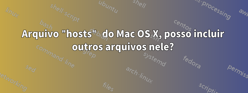 Arquivo "hosts" do Mac OS X, posso incluir outros arquivos nele?