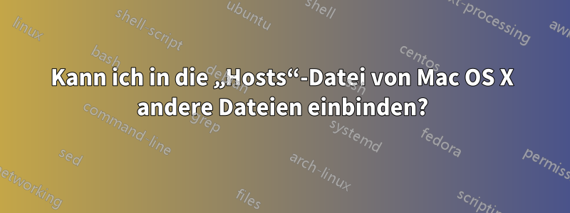 Kann ich in die „Hosts“-Datei von Mac OS X andere Dateien einbinden?