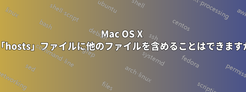 Mac OS X の「hosts」ファイルに他のファイルを含めることはできますか?