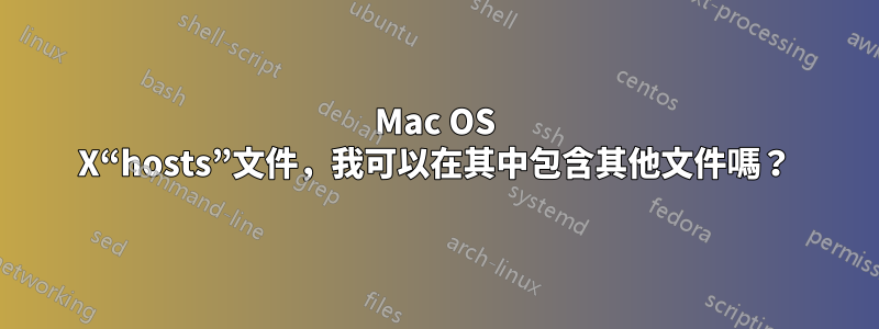 Mac OS X“hosts”文件，我可以在其中包含其他文件嗎？