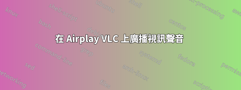 在 Airplay VLC 上廣播視訊聲音