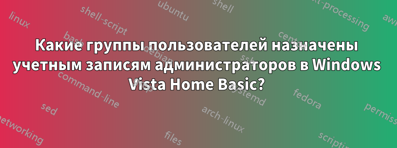 Какие группы пользователей назначены учетным записям администраторов в Windows Vista Home Basic?