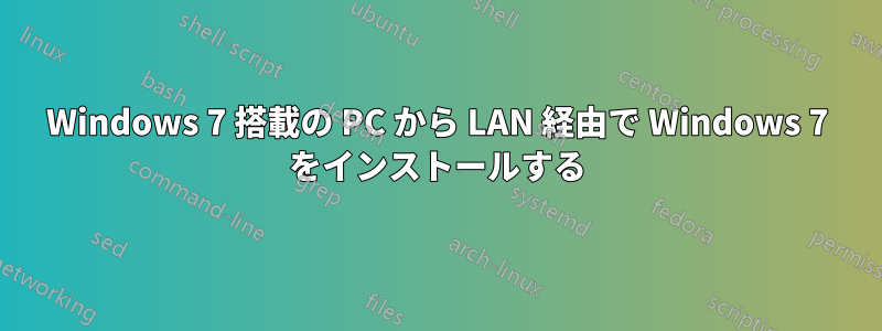 Windows 7 搭載の PC から LAN 経由で Wi​​ndows 7 をインストールする