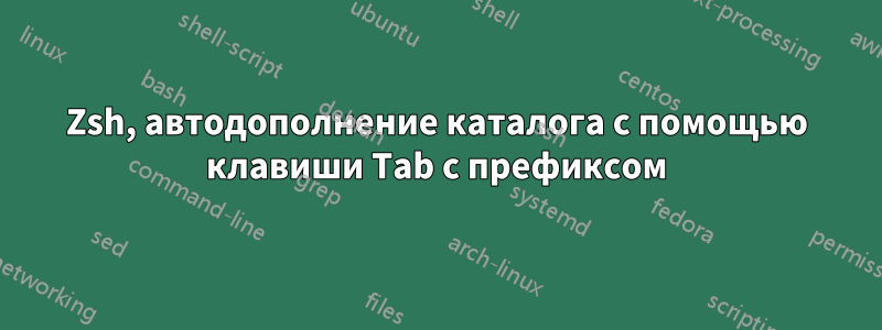 Zsh, автодополнение каталога с помощью клавиши Tab с префиксом