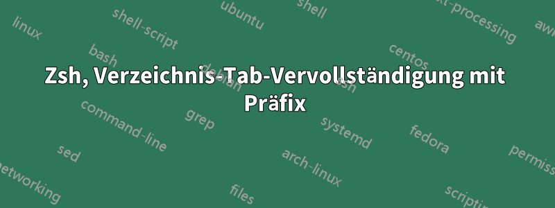 Zsh, Verzeichnis-Tab-Vervollständigung mit Präfix