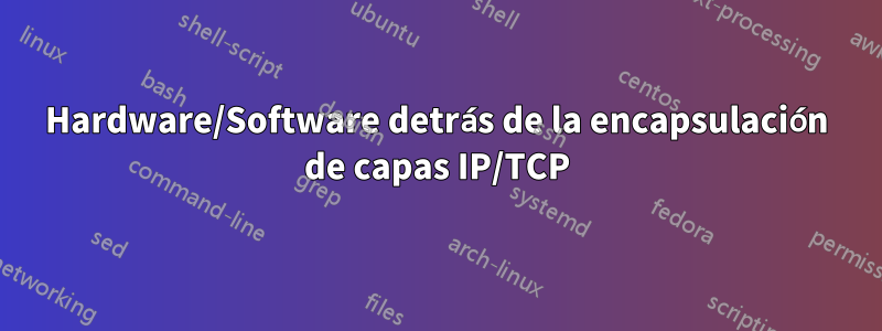 Hardware/Software detrás de la encapsulación de capas IP/TCP