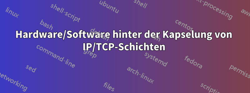 Hardware/Software hinter der Kapselung von IP/TCP-Schichten