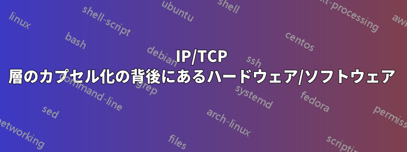 IP/TCP 層のカプセル化の背後にあるハードウェア/ソフトウェア