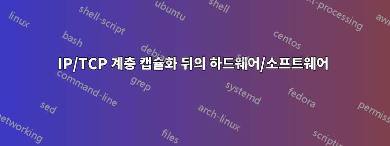 IP/TCP 계층 캡슐화 뒤의 하드웨어/소프트웨어