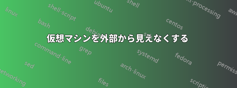 仮想マシンを外部から見えなくする