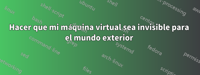 Hacer que mi máquina virtual sea invisible para el mundo exterior