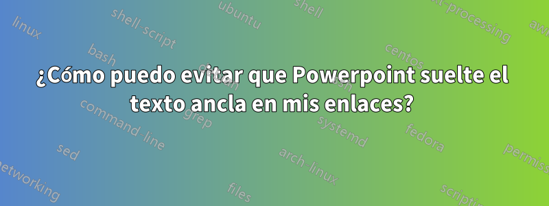 ¿Cómo puedo evitar que Powerpoint suelte el texto ancla en mis enlaces?