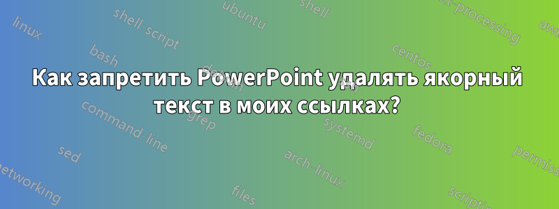 Как запретить PowerPoint удалять якорный текст в моих ссылках?