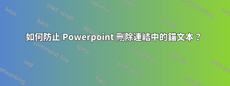 如何防止 Powerpoint 刪除連結中的錨文本？