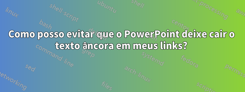 Como posso evitar que o PowerPoint deixe cair o texto âncora em meus links?