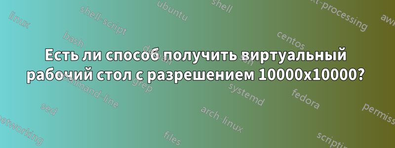 Есть ли способ получить виртуальный рабочий стол с разрешением 10000x10000?