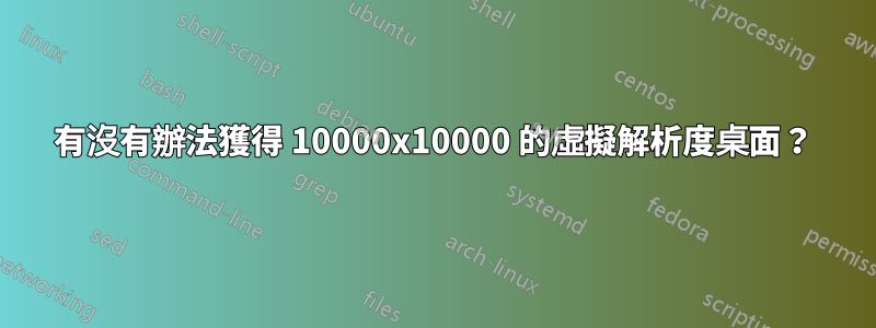 有沒有辦法獲得 10000x10000 的虛擬解析度桌面？