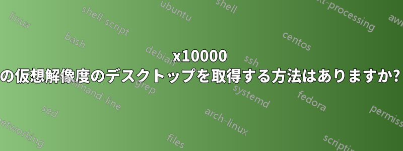 10000x10000 の仮想解像度のデスクトップを取得する方法はありますか?