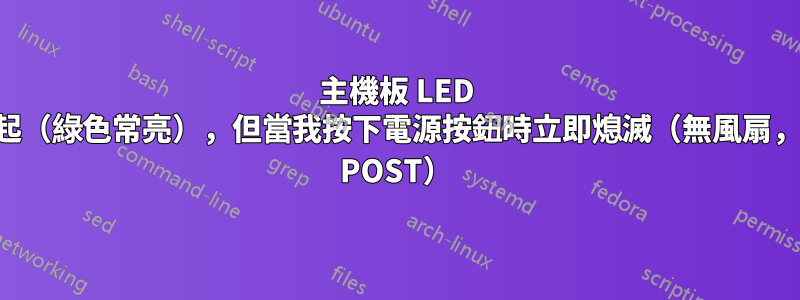 主機板 LED 亮起（綠色常亮），但當我按下電源按鈕時立即熄滅（無風扇，無 POST）