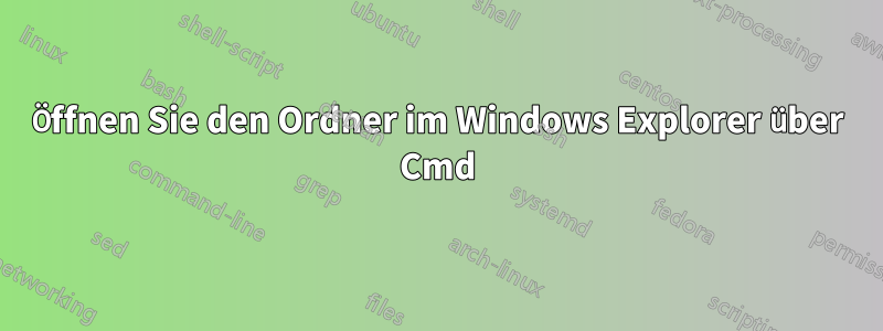 Öffnen Sie den Ordner im Windows Explorer über Cmd